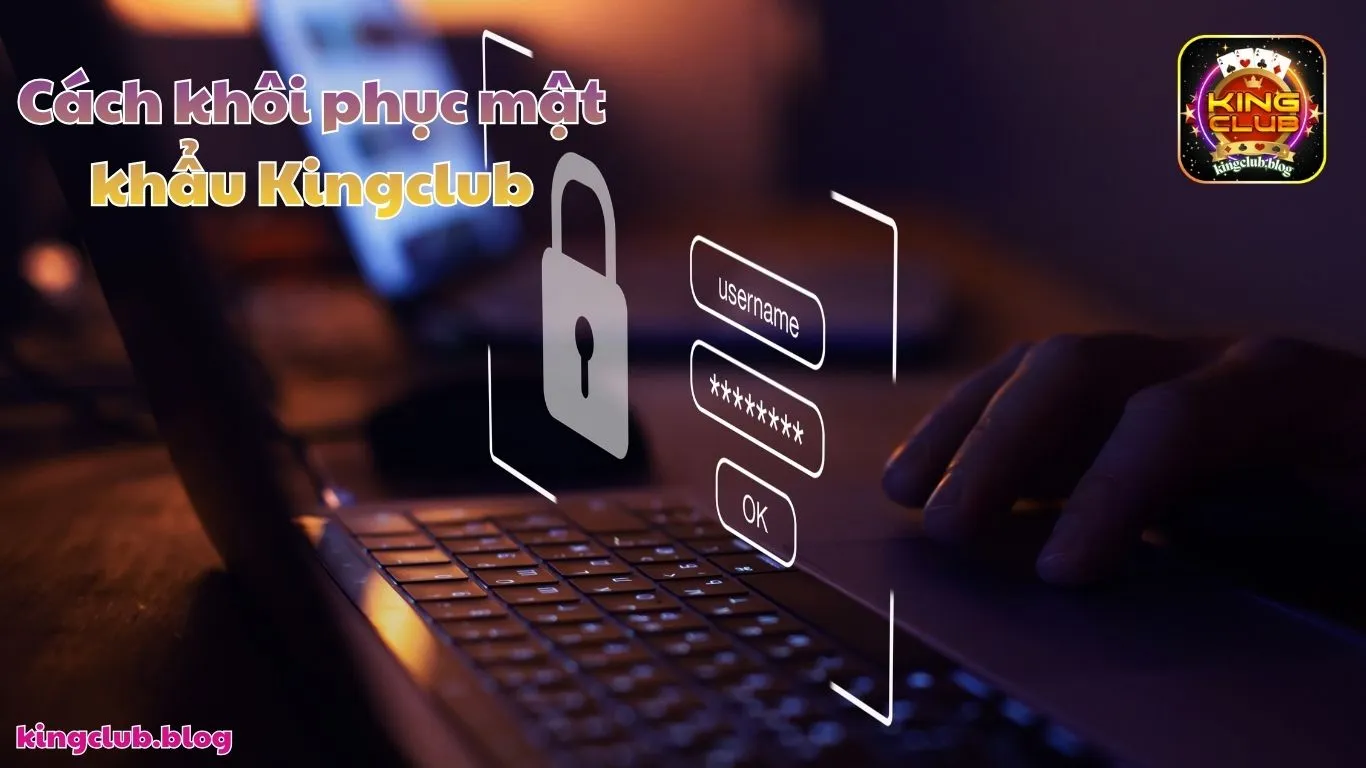 Hướng dẫn cách khôi phục mật khẩu Kingclub hiệu quả
